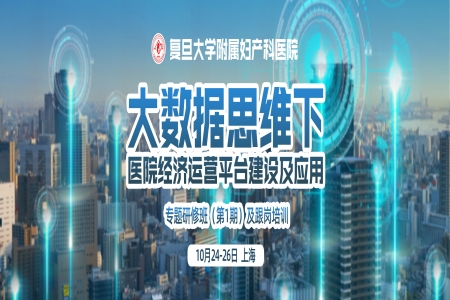 復旦大學附屬婦產科醫院“大數據思維下醫院經濟運營平臺建設及應用”專題研修班（第1期）及跟崗培訓，10月24-26日，相約上海！